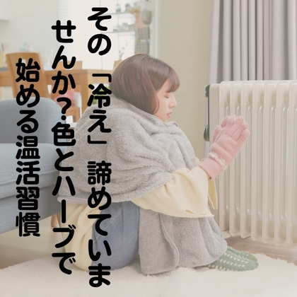 その「冷え」、諦めていませんか？色とハーブで始める温活習慣