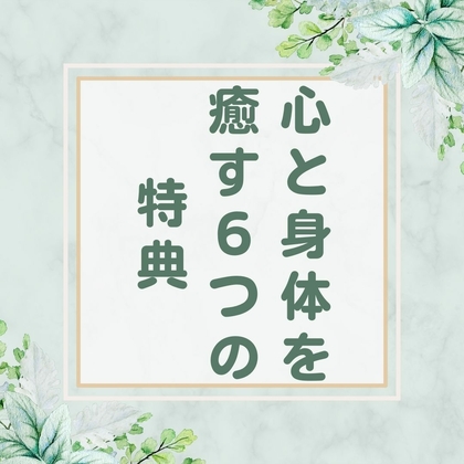 心と身体を癒す６つの特典